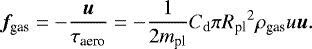 \begin{align*}{\bm f}_{\textrm{gas}} = -\frac{\bm u}{\tau_{\textrm{aero}}} = - \frac{1}{2 m_{\textrm{pl}} } C_{\textrm{d}} \pi {R_{\textrm{pl}} }^2 \rho_{\textrm{gas}} u {\bm u}. \end{align*}