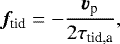 \begin{align*}{\bm {f}}_{\textrm{tid}} = - \frac{\bm{v}_{\textrm{p}}}{2 \tau_{\textrm{tid,a}}}, \end{align*}