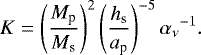 \begin{align*}K = \left( \frac{M_{\textrm{p}}}{M_{\textrm{s}}} \right)^2 \left( \frac{h_{\textrm{s}}}{a_{\textrm{p}}} \right)^{-5} {\alpha_{\nu}}^{-1}. \end{align*}