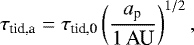 \begin{align*}\tau_{\textrm{tid,a}} = \tau_{\textrm{tid,0}} \left( \frac{a_{\textrm{p}} }{1\, \textrm{AU}} \right)^{1/2}, \end{align*}