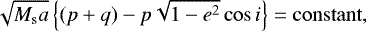 \begin{align*}\sqrt{M_{\textrm{s}} a} \left\{ (p+q)-p\sqrt{1-e^2} \cos i \right\} = \mathrm{constant}, \end{align*}