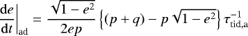 \begin{align*}\left.\frac{\mathrm{d}e}{\mathrm{d}t}\right|_{\textrm{ad}} &= \frac{\sqrt{1-e^2}}{2ep} \left\{(p+q)-p\sqrt{1-e^2}\right\} \tau_{\textrm{tid,a}}^{-1} \end{align*}