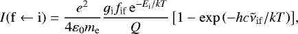 \begin{equation*}I(\mathrm{f}\leftarrow \mathrm{i})=\frac{e^2}{4 \varepsilon_0 m_{\textrm{e}}} \frac{ g_{\textrm{i}} f_{\textrm{if}} \, \mathrm{e}^{-E_{\mathrm{i}} / k T}}{Q}\left[1-\exp \left(-h c \tilde{\nu}_{\mathrm{if}} / k T\right)\right]\!, \end{equation*}