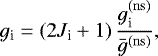 \begin{equation*}g_{\textrm{i}} = (2J_{\textrm{i}}&#x002B;1)\, \frac{g_{\textrm{i}}^{(\rm ns)}}{\bar{g}^{(\rm ns)}}, \end{equation*}