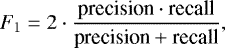 \begin{equation*} F_{1} = 2\cdot\dfrac{\text{precision}\cdot\text{recall}}{\text{precision} &#x002B; \text{recall}}, \end{equation*}
