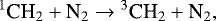 \begin{equation*}^1\textrm{CH}_2 &#x002B; \textrm{N}_2 \rightarrow {^3\textrm{CH}}_2 &#x002B; \textrm{N}_2, \end{equation*}