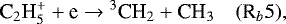 \begin{equation*}\textrm{C}_2\textrm{H}_5^&#x002B; &#x002B; \textrm{e} \rightarrow {^3\textrm{CH}}_2 &#x002B; \textrm{CH}_3 \quad (\textrm{R}_b5), \end{equation*}