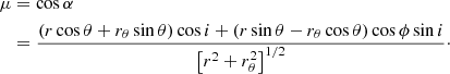 $$ \begin{aligned} \mu&= \cos \alpha \nonumber \\&= \frac{\left(r\cos \theta +r_\theta \sin \theta \right)\cos i+\left(r\sin \theta -r_\theta \cos \theta \right)\cos \phi \sin i}{\left[r^2+r_{\theta }^2\right]^{1/2}}\cdot \end{aligned} $$