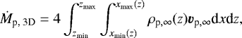 \begin{align*} \dot{M}_{\textrm{p, 3D}}&=4\int_{z_{\textrm{min}}}^{z_{\textrm{max}}}\int_{x_{\textrm{min}}(z)}^{x_{\textrm{max}}(z)}\rho_{\textrm{p},\infty}(z)\bm{v}_{\textrm{p},\infty}\textrm{d}x\textrm{d}z,\end{align*}