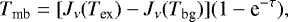 \begin{equation*} T_{\textrm{mb}} = [J_{\nu}(T_{\textrm{ex}})-J_{\nu}(T_{\textrm{bg}})](1-\textrm{e}^{-\tau}),\end{equation*}
