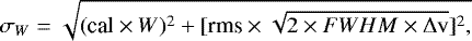 \begin{equation*} \sigma_W = \sqrt{(\textrm{cal}\times W)^2&#x002B;[\textrm{rms}\times\sqrt{2\times FWHM\times \Delta \rm{v}}]^2,}\end{equation*}
