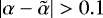$|\alpha-\Tilde{\alpha}|>0.1$
