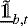 $\underline{\tilde{\mathds{1}}}_{b, t}$