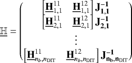 \begin{equation*} \underline{\mathbb{H}} = \begin{pmatrix} \begin{bmatrix}\underline{\bf{H}}_{1, 1}^{11} & \underline{\bf{H}}_{1, 1}^{12}\end{bmatrix}\bf{J}^{-1}_{1, 1} \\ \begin{bmatrix}\underline{\bf{H}}_{2, 1}^{11} & \underline{\bf{H}}_{2, 1}^{12}\end{bmatrix}\bf{J}^{-1}_{2, 1} \\ \vdots{}\\ \begin{bmatrix}\underline{\bf{H}}_{n_b, n_{\mathrm{DIT}}}^{11} & \underline{\bf{H}}_{n_b, n_{\mathrm{DIT}}}^{12}\end{bmatrix}\bf{J}^{-1}_{n_b, n_{\mathrm{DIT}}} \end{pmatrix} \end{equation*}