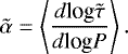 \begin{equation*} \Tilde{\alpha}=\left<\frac{d \textrm{log}\Tilde{\tau}}{d \textrm{log}P}\right>. \end{equation*}