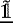 $\tilde{\underline{\mathds{1}}}$