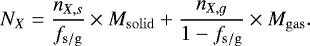 \begin{equation*} N_X = \frac{n_{X,s}}{f_{\mathrm{s/g}}}\times{}M_{\mathrm{solid}} &#x002B; \frac{n_{X,g}}{1-f_{\mathrm{s/g}}}\times{}M_{\mathrm{gas}}. \end{equation*}