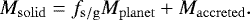 \begin{equation*} M_{\mathrm{solid}} = f_{\mathrm{s/g}}M_{\mathrm{planet}} &#x002B; M_{\mathrm{accreted}}. \end{equation*}