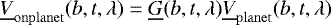 \begin{equation*} \underline{V}_{\mathrm{onplanet}}(b, t, \lambda) = \underline{G}(b, t, \lambda)\underline{V}_{\mathrm{planet}}(b, t, \lambda)\end{equation*}