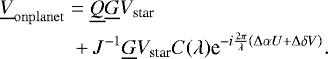 \begin{equation*} \begin{aligned} \underline{V}_{\mathrm{onplanet}} &= \underline{Q}\underline{G}V_{\textrm{star}}\\&\;&#x002B;J^{-1}\underline{G}V_{\textrm{star}} C(\lambda)\textrm{e}^{-i\frac{2\pi}{\lambda}\left(\Delta\alpha U&#x002B;\Delta\delta V\right)}.\end{aligned} \end{equation*}