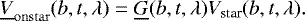 \begin{equation*} \begin{aligned} \underline{V}_{\mathrm{onstar}}(b, t, \lambda) &= \underline{G}(b, t, \lambda)V_{\textrm{star}}(b, t, \lambda). \end{aligned}\end{equation*}