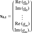 \begin{equation*} \bf{x}_{b, t} = \begin{pmatrix}{\mathrm{Re}}\,({\underline{a}_0}) \\[2pt] \mathrm{Im}\,({\underline{a}_0}) \\[2pt] \vdots{} \\ \mathrm{Re}\,({\underline{a}_m}) \\[2pt] \mathrm{Im}\,({\underline{a}_m}).\end{pmatrix} \end{equation*}