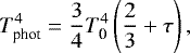 \begin{equation*} T_{\textrm{phot}}^4 = \frac{3}{4}T_{\textrm{0}}^4\left(\frac{2}{3}&#x002B;\tau\right), \end{equation*}