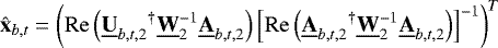 \begin{equation*} \begin{small} \hat{\bf{x}}_{b, t} = {{\left(\mathrm{Re}\left({{\underline{\bf{U}}_{b, t, 2}}^{\dagger}\underline{\bf{W}}_2^{-1}\underline{\bf{A}}_{b, t, 2}}\right)\left[\mathrm{Re}\left({{\underline{\bf{A}}_{b, t, 2}}^{\dagger}\underline{\bf{W}}_2^{-1}\underline{\bf{A}}_{b, t, 2}}\right)\right]^{-1}\right)}}^{T}\end{small} \end{equation*}