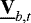 $\underline{\bf{V}}_{b, t}$