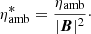 Mathematical equation: $$ \begin{aligned} \eta ^{*}_{\mathrm{amb}} = \frac{\eta _{\mathrm{amb}}}{|{\boldsymbol{B}}|^2}\cdot \end{aligned} $$