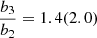 $ \frac{b_{3}}{b_{2}} = 1.4 (2.0) $