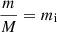 $ \frac{m}{M}=m_{\mathrm{i}} $