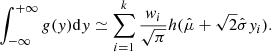 $$ \begin{aligned} \displaystyle \int _{-\infty }^{+\infty } { g({ y}) \mathrm{d}{ y} } \simeq \sum _{i=1}^{k} {{{{ w}_i} \over {\sqrt{\pi }}} h(\hat{\mu }+ \sqrt{2} \hat{\sigma } { y}_i)} . \end{aligned} $$