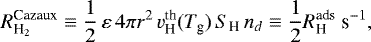 \begin{equation*} R_{\textrm{H}_2}^{\textrm{Cazaux}} \equiv \frac{1}{2}\,\varepsilon \,4\pi {r^2} \,v^{\textrm{th}}_{\textrm{H}}(T_{\textrm{g}})\,S_{\textrm{H}}\,n_d \equiv \frac{1}{2}R^{\textrm{ads}}_{\textrm{H}} \ \textrm{s}^{-1},\end{equation*}