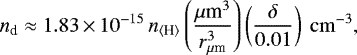 \begin{equation*} n_{\textrm{d}} \approx 1.83\,{\times}\,10^{-15}\, n_{\langle {\textrm{H}} \rangle} \left(\frac{{\mu {\textrm{m}}^3}}{r_{\mu {\textrm{m}}} ^3}\right)\left(\frac{\delta}{0.01}\right){\ \rm cm^{-3}},\end{equation*}