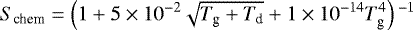 \begin{equation*} S_{\textrm{chem}} = \left({1&#x002B;5\times10^{-2}\sqrt{T_{\textrm{g}}&#x002B; T_{\textrm{d}}}&#x002B; 1\times10^{-14}T_{\textrm{g}}^4}\right){}^{-1} \end{equation*}