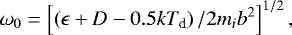 \begin{equation*} \omega_0 = \left[ \left(\epsilon&#x002B;D-0.5kT_{\textrm{d}} \right)/2m_i b^2\right]^{1/2}, \end{equation*}