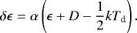 \begin{equation*} \delta \epsilon = \alpha \left(\epsilon&#x002B;D-\frac{1}{2}kT_{\textrm{d}} \right). \end{equation*}