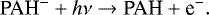 \begin{equation*} \textrm{PAH}^{-} &#x002B; {h}\nu \rightarrow\textrm{PAH} &#x002B; \textrm{e}^-. \end{equation*}