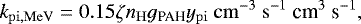\begin{equation*} k_{\mathrm{pi,MeV}}=0.15 \zeta n_{\mathrm{H}} g_{\textrm{PAH}} y_{\mathrm{pi}}\ \mathrm{cm}^{-3}\ \mathrm{s}^{-1}\ \textrm{cm}^{3}\ \textrm{s}^{-1}, \end{equation*}