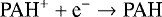 \begin{equation*} \textrm{PAH}^{&#x002B;} &#x002B; \textrm{e}^- \rightarrow \textrm{PAH} \end{equation*}