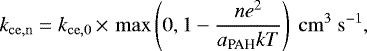 \begin{equation*} k_{\mathrm{ce,n}} = k_{\mathrm{ce,0}} \,{\times}\, \max\left(0,1-\frac{ne^{2}}{a_{\textrm{PAH}}kT}\right)\ \mathrm{cm}^{3}\ \mathrm{s}^{-1}, \end{equation*}