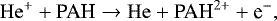 \begin{equation*} \mathrm{He}^&#x002B; &#x002B; \textrm{PAH} \rightarrow\mathrm{He} &#x002B; \textrm{PAH}^{2&#x002B;}&#x002B; \textrm{e}^-, \end{equation*}