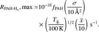 \begin{equation*} \begin{split} R_{\textrm{PAH-H}_{\textrm{x}}},\textrm{max} \simeq & 10^{-16} f_{\textrm{PAH}}\left(\frac{\sigma}{10\, \AA^2}\right)\\ & \,{\times}\,\left(\frac{T_{\textrm{g}}}{100 \,\textrm{K}}\right){}^{1/2}\left(\frac{\bar{x}}{10}\right) \ \textrm{s}^{-1}. \end{split} \end{equation*}