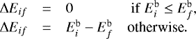 \begin{equation*} \begin{array}{@{}llll} \Delta E_{if} & = & 0 & {\rm\ if}\ E^{\textrm{b}}_i \le E^{\textrm{b}}_f,\\ \Delta E_{if} & = & E^{\textrm{b}}_i-E^{\textrm{b}}_f & \textrm{otherwise}.\\ \end{array} \end{equation*}