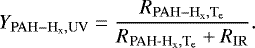 \begin{equation*} Y_{\mathrm{PAH-H}_{\textrm{x}},\textrm{UV}} = \frac{R_{\mathrm{PAH-H}_{\textrm{x}},\textrm{T}_{\textrm{e}}}}{R_{{{{\textrm{PAH-H}_{\textrm{x}}}},\textrm{T}_{\textrm{e}}}}&#x002B;R_{\mathrm{IR}}}. \end{equation*}