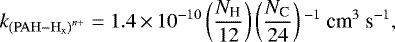 \begin{equation*} k_{\mathrm{(PAH-H_x)}^{{n&#x002B;}}} = 1.4\,{\times}\,10^{-10} \left(\frac{N_{\textrm{H}}}{12}\right)\left(\frac{N_{\textrm{C}}}{24}\right){}^{-1} \ \textrm{cm}^{3}\ \textrm{s}^{-1}, \end{equation*}