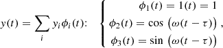 $$ \begin{aligned} { y}(t) = \sum _{i} { y}_{i}\phi _{i}(t){:}\quad \left\{ \begin{aligned} \phi _{1}(t) = 1 (t) = 1 \\ \phi _{2}(t) = \cos \,\big (\omega (t-\tau )\big ) \\ \phi _{3}(t) = \sin \,\big (\omega (t-\tau )\big ) \end{aligned}\right. , \end{aligned} $$