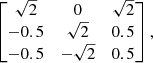 $$ \begin{aligned} \begin{bmatrix} \sqrt{2}&0&\sqrt{2} \\ -0.5&\sqrt{2}&0.5 \\ -0.5&-\sqrt{2}&0.5 \end{bmatrix}, \end{aligned} $$