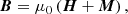 $$ \begin{aligned} \boldsymbol{B}=\mu _0\left(\boldsymbol{H}+\boldsymbol{M}\right), \end{aligned} $$